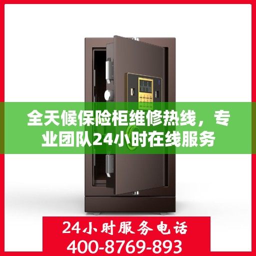 全天候保险柜维修热线，专业团队24小时在线服务