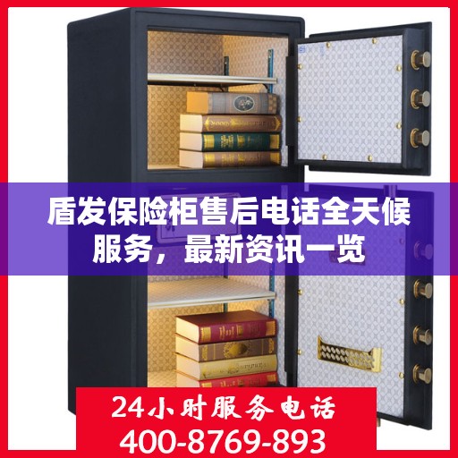 盾发保险柜售后电话全天候服务，最新资讯一览