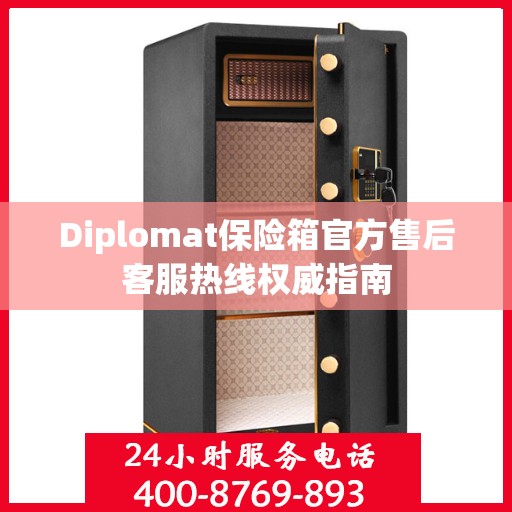 Diplomat保险箱官方售后客服热线权威指南