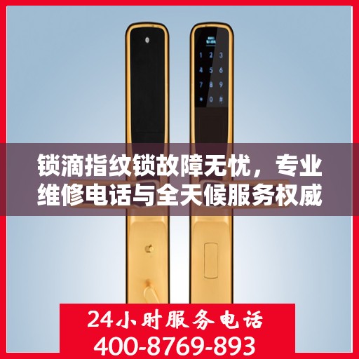锁滴指纹锁故障无忧，专业维修电话与全天候服务权威指南