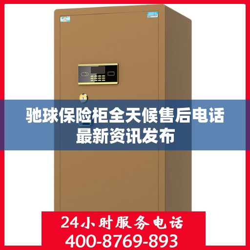 驰球保险柜全天候售后电话最新资讯发布