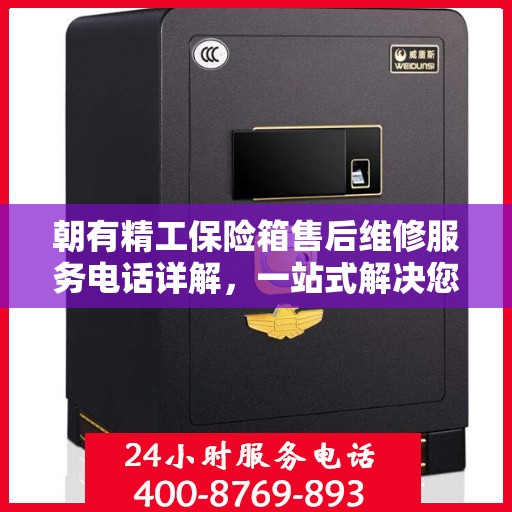 朝有精工保险箱售后维修服务电话详解，一站式解决您的维修难题