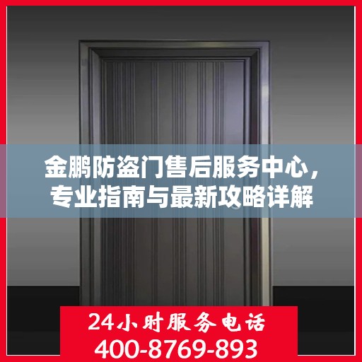 金鹏防盗门售后服务中心，专业指南与最新攻略详解