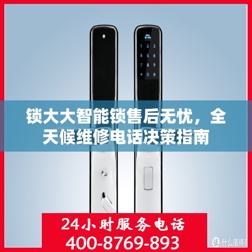 锁大大智能锁售后无忧，全天候维修电话决策指南