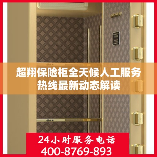 超翔保险柜全天候人工服务热线最新动态解读