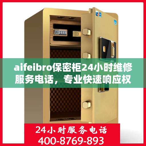 aifeibro保密柜24小时维修服务电话，专业快速响应权威推荐