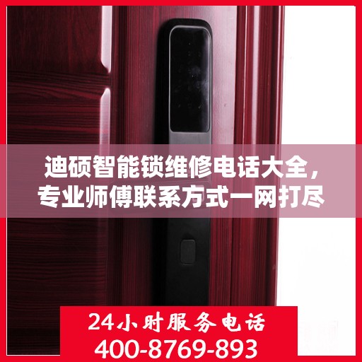 迪硕智能锁维修电话大全，专业师傅联系方式一网打尽