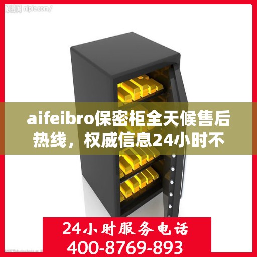 aifeibro保密柜全天候售后热线，权威信息24小时不打烊服务保障
