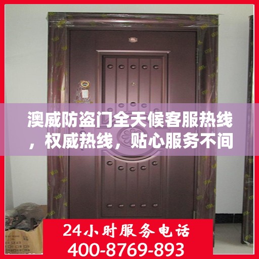 澳威防盗门全天候客服热线，权威热线，贴心服务不间断