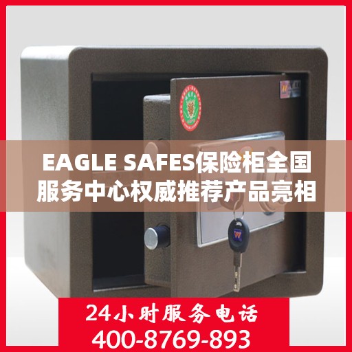 EAGLE SAFES保险柜全国服务中心权威推荐产品亮相