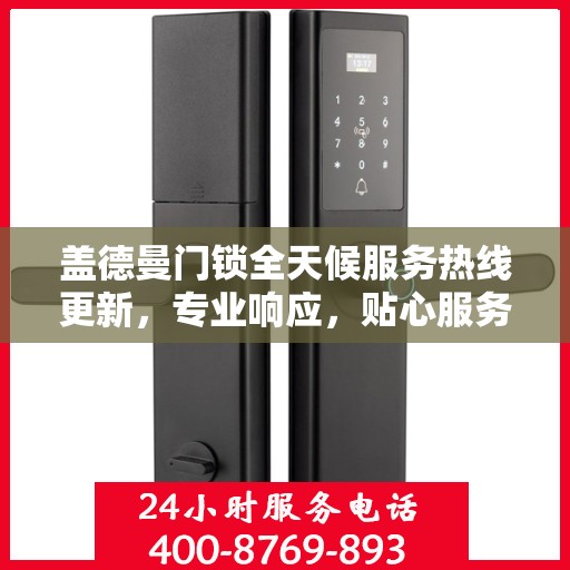 盖德曼门锁全天候服务热线更新，专业响应，贴心服务随时在线