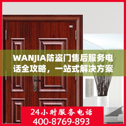 WANJIA防盗门售后服务电话全攻略，一站式解决方案与详细联系方式