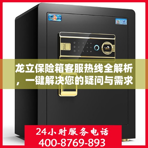 龙立保险箱客服热线全解析，一键解决您的疑问与需求