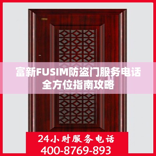 富新FUSIM防盗门服务电话全方位指南攻略