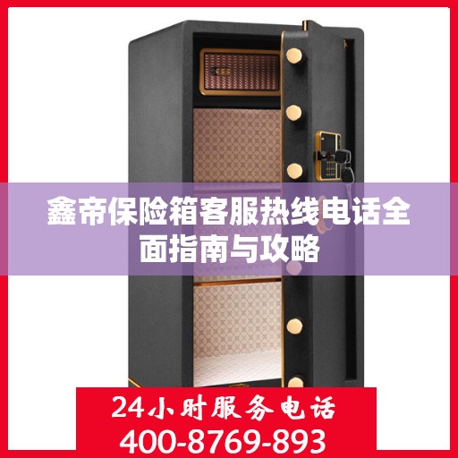 鑫帝保险箱客服热线电话全面指南与攻略