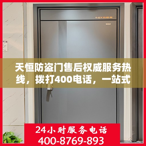 天恒防盗门售后权威服务热线，拨打400电话，一站式解决您的需求！