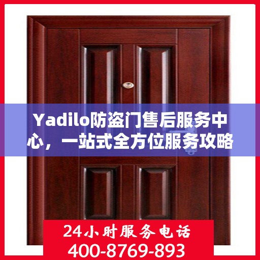 Yadilo防盗门售后服务中心，一站式全方位服务攻略