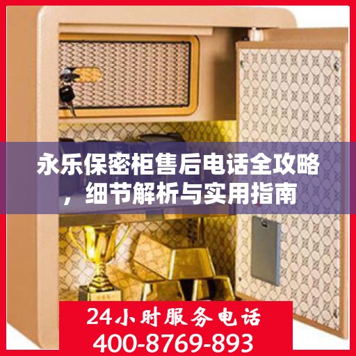 永乐保密柜售后电话全攻略，细节解析与实用指南