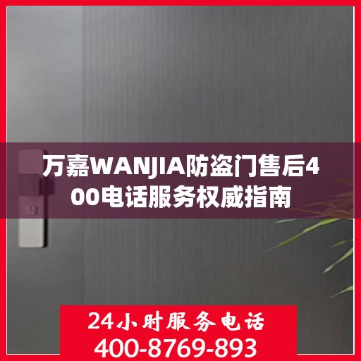 万嘉WANJIA防盗门售后400电话服务权威指南