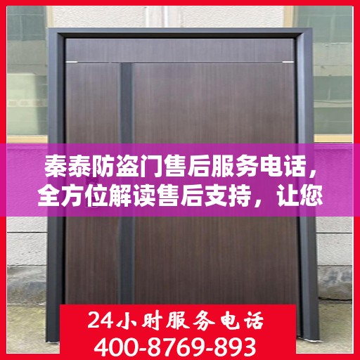 秦泰防盗门售后服务电话，全方位解读售后支持，让您一文读懂！