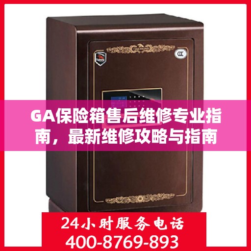 GA保险箱售后维修专业指南，最新维修攻略与指南