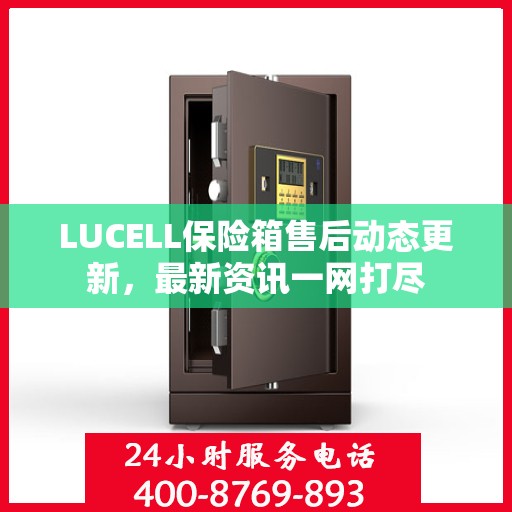 LUCELL保险箱售后动态更新，最新资讯一网打尽