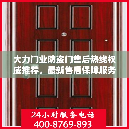 大力门业防盗门售后热线权威推荐，最新售后保障服务热线发布
