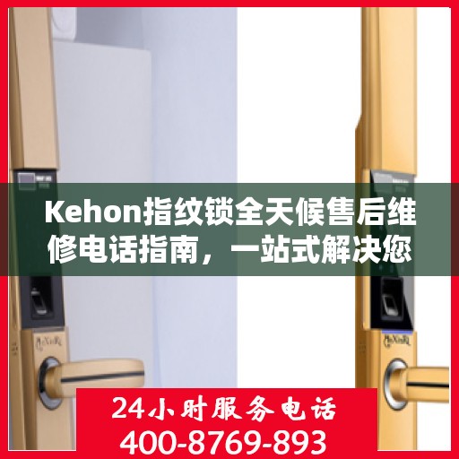 Kehon指纹锁全天候售后维修电话指南，一站式解决您的售后需求