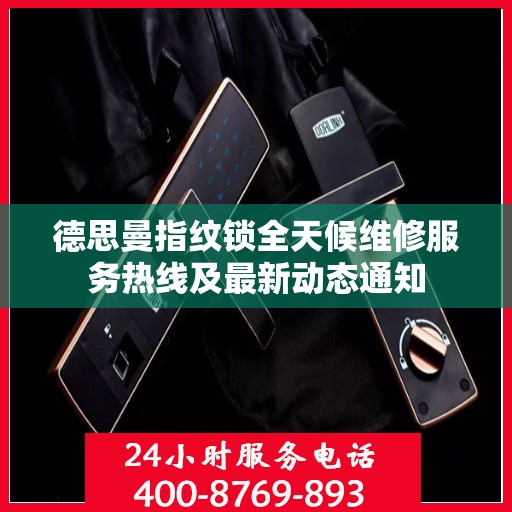 德思曼指纹锁全天候维修服务热线及最新动态通知
