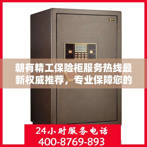 朝有精工保险柜服务热线最新权威推荐，专业保障您的财产安全