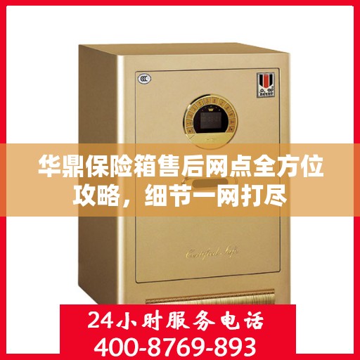 华鼎保险箱售后网点全方位攻略，细节一网打尽