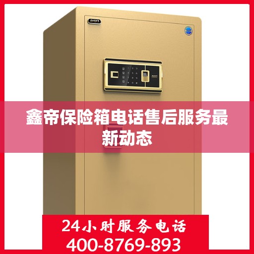 鑫帝保险箱电话售后服务最新动态