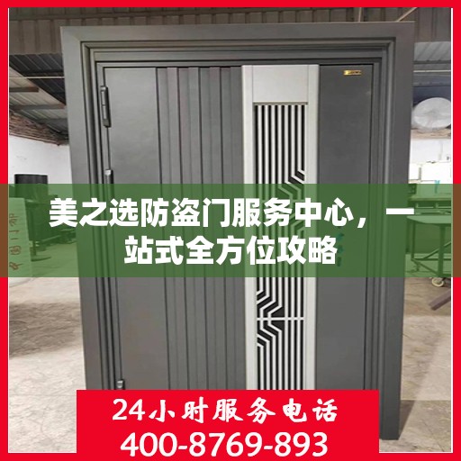 美之选防盗门服务中心，一站式全方位攻略