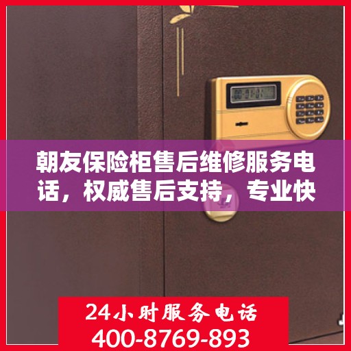 朝友保险柜售后维修服务电话，权威售后支持，专业快速响应！