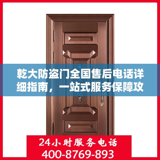 乾大防盗门全国售后电话详细指南，一站式服务保障攻略