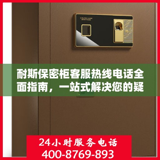 耐斯保密柜客服热线电话全面指南，一站式解决您的疑问与需求！