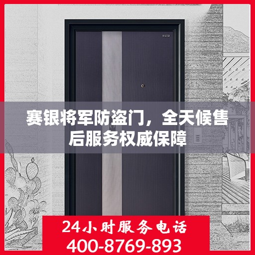 赛银将军防盗门，全天候售后服务权威保障