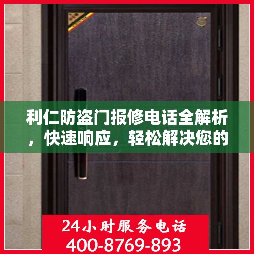 利仁防盗门报修电话全解析，快速响应，轻松解决您的维修需求