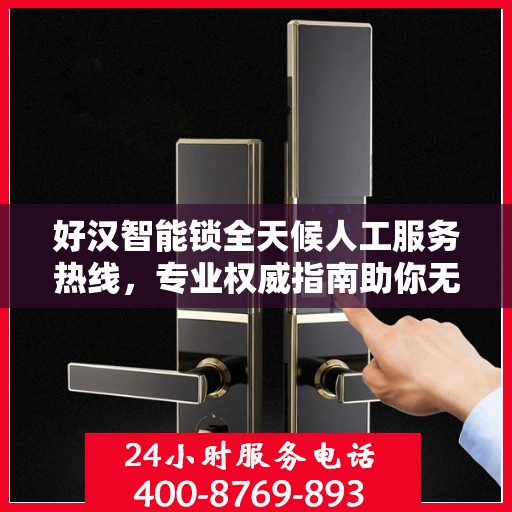 好汉智能锁全天候人工服务热线，专业权威指南助你无忧安装与使用