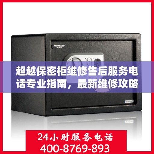 超越保密柜维修售后服务电话专业指南，最新维修攻略与联系方式