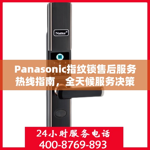 Panasonic指纹锁售后服务热线指南，全天候服务决策参考