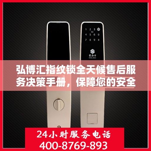 弘博汇指纹锁全天候售后服务决策手册，保障您的安全无忧之选