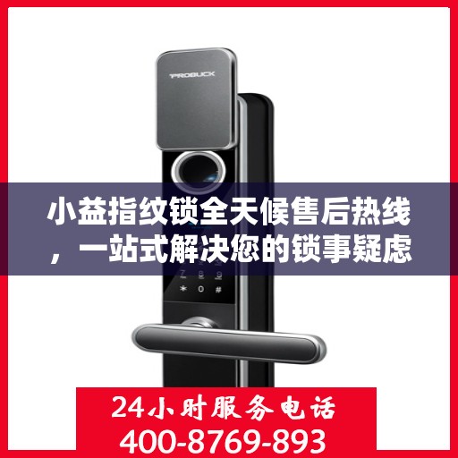 小益指纹锁全天候售后热线，一站式解决您的锁事疑虑，贴心服务不打烊！