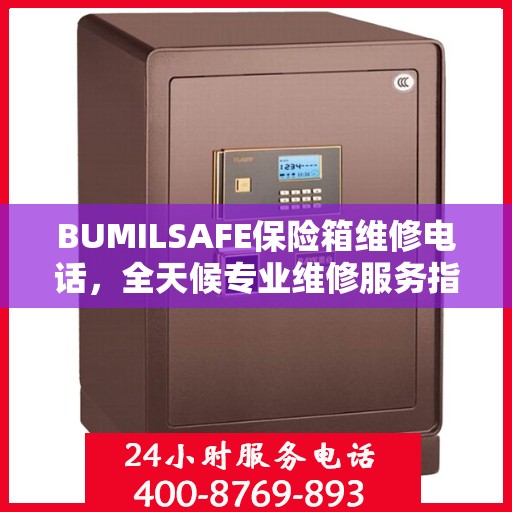 BUMILSAFE保险箱维修电话，全天候专业维修服务指南