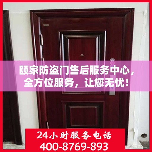 颐家防盗门售后服务中心，全方位服务，让您无忧！