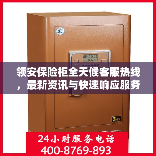 领安保险柜全天候客服热线，最新资讯与快速响应服务