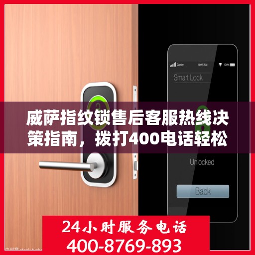 威萨指纹锁售后客服热线决策指南，拨打400电话轻松解决售后问题