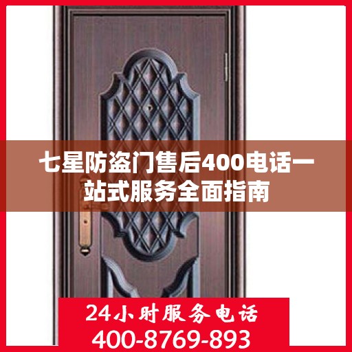 七星防盗门售后400电话一站式服务全面指南
