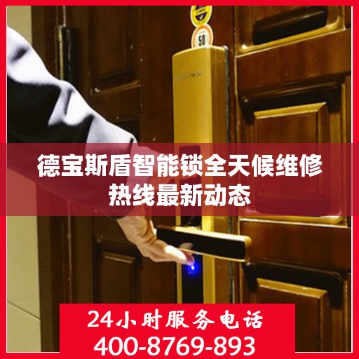 德宝斯盾智能锁全天候维修热线最新动态
