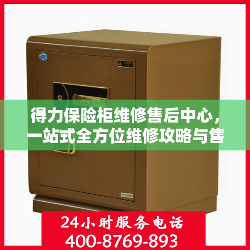 得力保险柜维修售后中心，一站式全方位维修攻略与售后指南